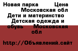 Новая парка zara › Цена ­ 1 500 - Московская обл. Дети и материнство » Детская одежда и обувь   . Московская обл.